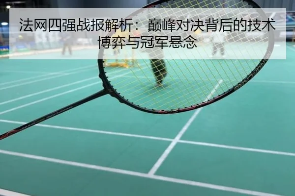 法网四强战报解析：巅峰对决背后的技术博弈与冠军悬念