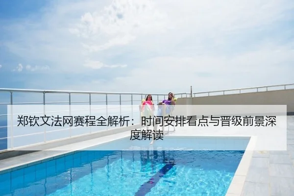郑钦文法网赛程全解析：时间安排看点与晋级前景深度解读