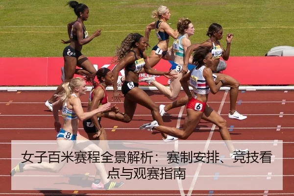 女子百米赛程全景解析：赛制安排、竞技看点与观赛指南