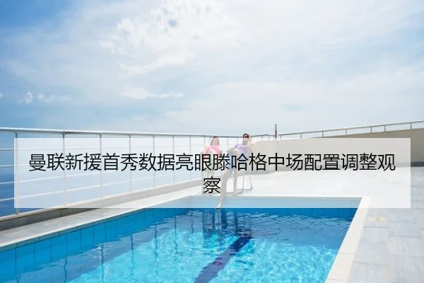 曼联新援首秀数据亮眼滕哈格中场配置调整观察