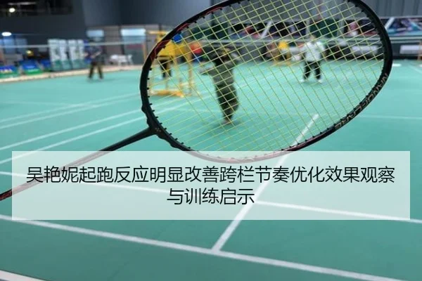 吴艳妮起跑反应明显改善跨栏节奏优化效果观察与训练启示